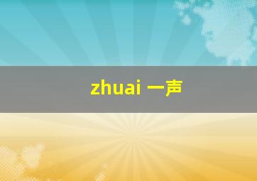 zhuai 一声